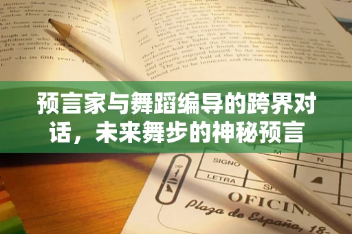 预言家与舞蹈编导的跨界对话，未来舞步的神秘预言