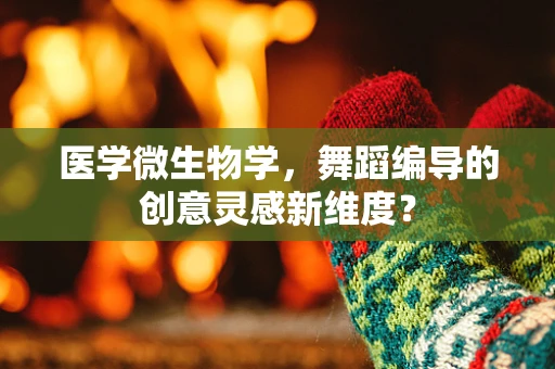 医学微生物学，舞蹈编导的创意灵感新维度？
