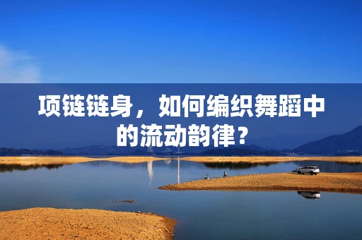 项链链身，如何编织舞蹈中的流动韵律？