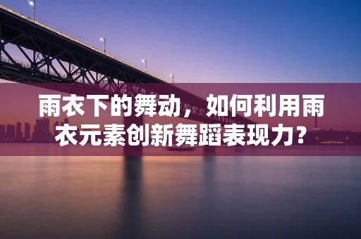 雨衣下的舞动，如何利用雨衣元素创新舞蹈表现力？