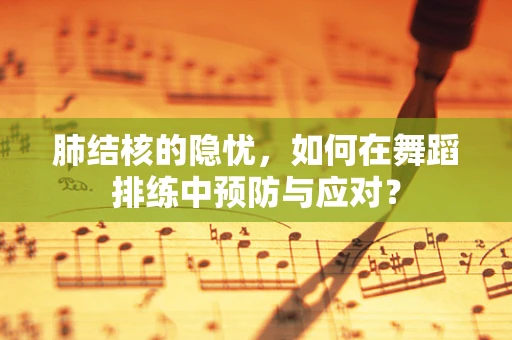 肺结核的隐忧，如何在舞蹈排练中预防与应对？
