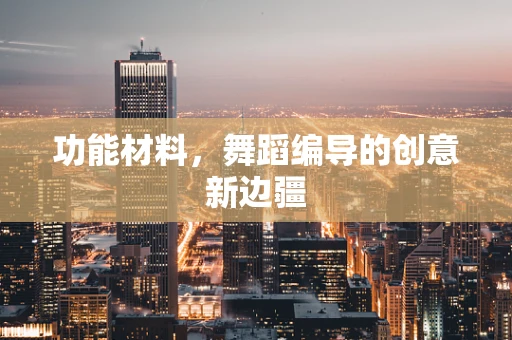功能材料，舞蹈编导的创意新边疆