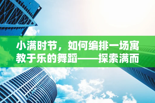 小满时节，如何编排一场寓教于乐的舞蹈——探索满而不盈的哲学意境