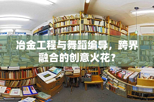 冶金工程与舞蹈编导，跨界融合的创意火花？