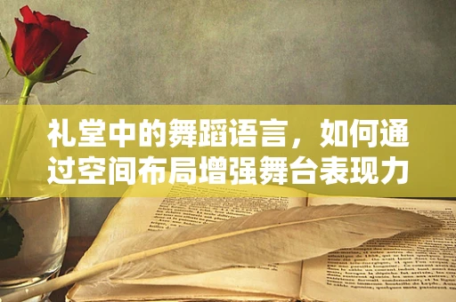 礼堂中的舞蹈语言，如何通过空间布局增强舞台表现力？