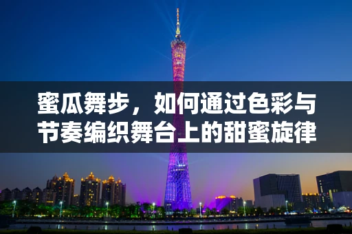 蜜瓜舞步，如何通过色彩与节奏编织舞台上的甜蜜旋律？