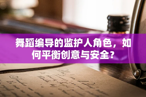 舞蹈编导的监护人角色，如何平衡创意与安全？