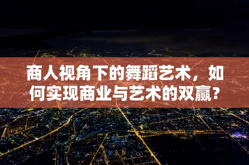 商人视角下的舞蹈艺术，如何实现商业与艺术的双赢？