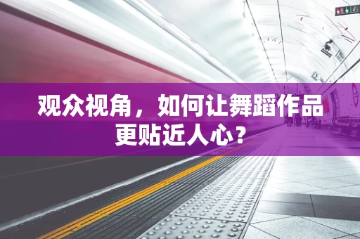 观众视角，如何让舞蹈作品更贴近人心？