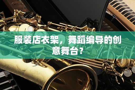 服装店衣架，舞蹈编导的创意舞台？