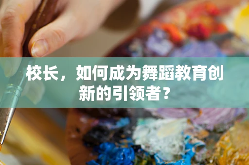 校长，如何成为舞蹈教育创新的引领者？