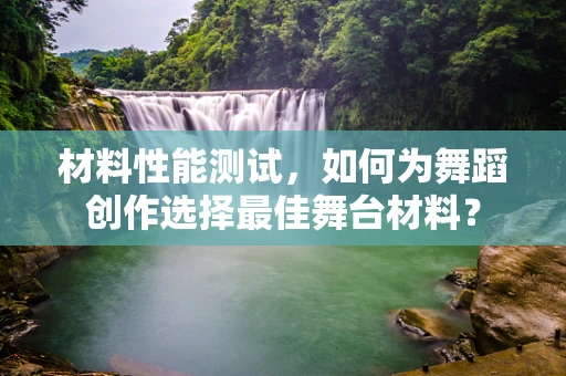 材料性能测试，如何为舞蹈创作选择最佳舞台材料？