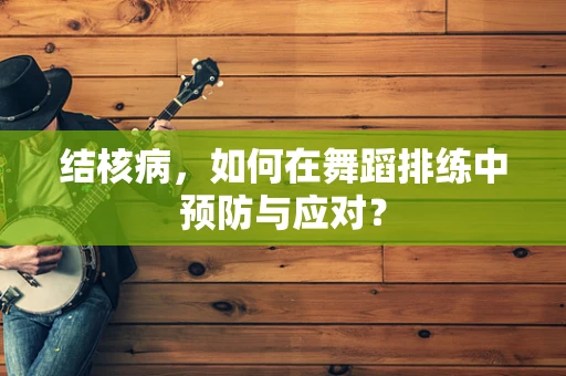 结核病，如何在舞蹈排练中预防与应对？