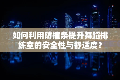 如何利用防撞条提升舞蹈排练室的安全性与舒适度？