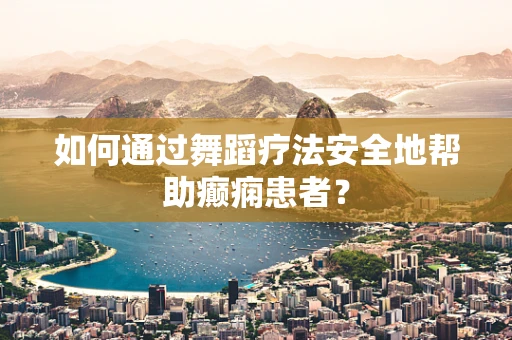 如何通过舞蹈疗法安全地帮助癫痫患者？