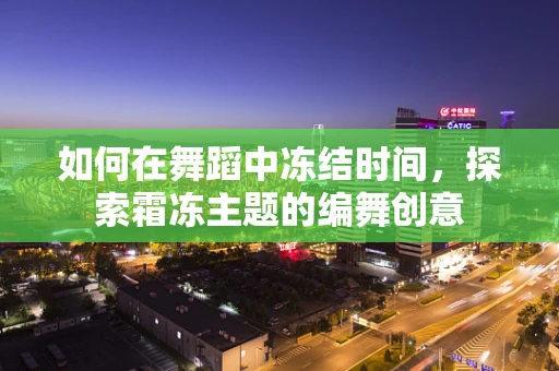 如何在舞蹈中冻结时间，探索霜冻主题的编舞创意