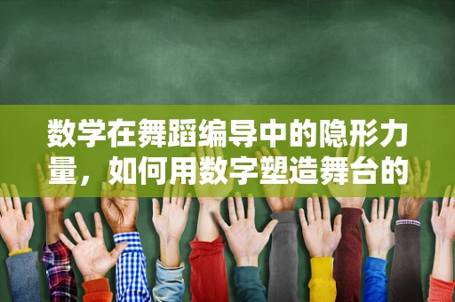 数学在舞蹈编导中的隐形力量，如何用数字塑造舞台的无限可能？
