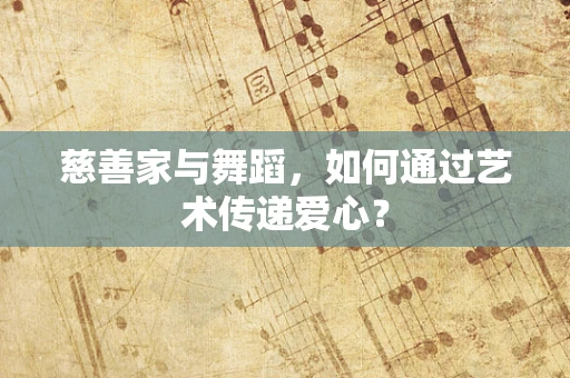 慈善家与舞蹈，如何通过艺术传递爱心？