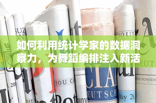 如何利用统计学家的数据洞察力，为舞蹈编排注入新活力？