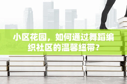 小区花园，如何通过舞蹈编织社区的温馨纽带？