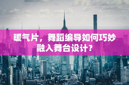 暖气片，舞蹈编导如何巧妙融入舞台设计？