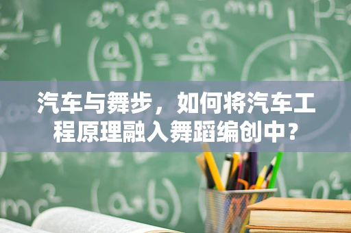 汽车与舞步，如何将汽车工程原理融入舞蹈编创中？