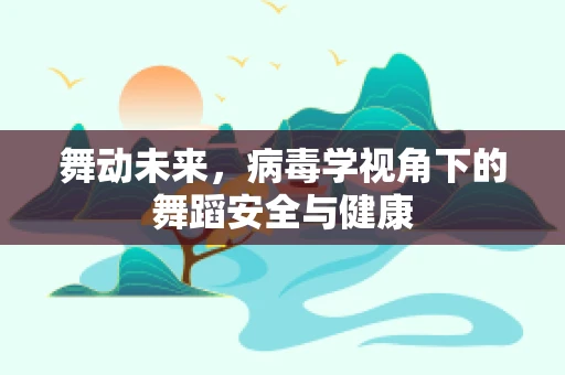 舞动未来，病毒学视角下的舞蹈安全与健康