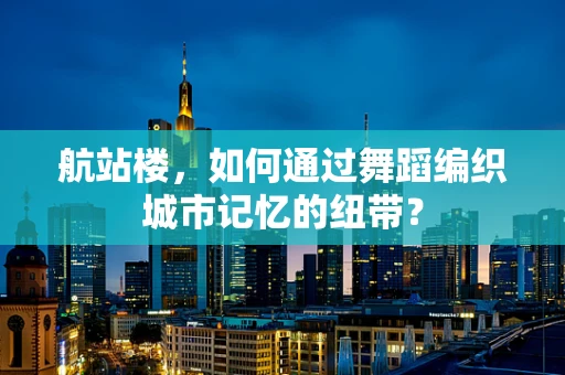 航站楼，如何通过舞蹈编织城市记忆的纽带？