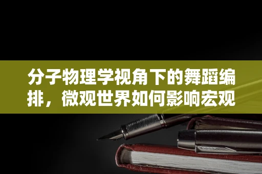 分子物理学视角下的舞蹈编排，微观世界如何影响宏观表现？