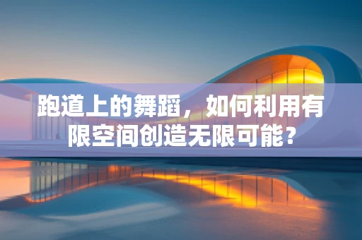 跑道上的舞蹈，如何利用有限空间创造无限可能？