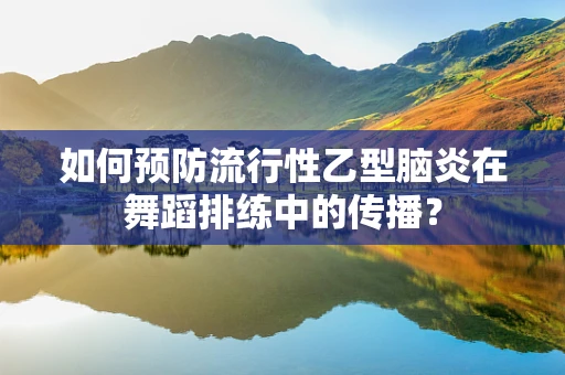 如何预防流行性乙型脑炎在舞蹈排练中的传播？
