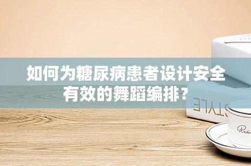 如何为糖尿病患者设计安全有效的舞蹈编排？