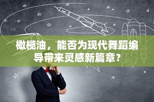 橄榄油，能否为现代舞蹈编导带来灵感新篇章？