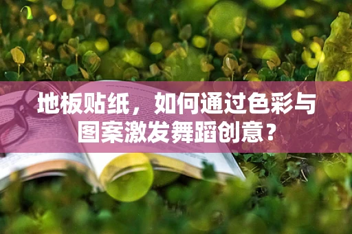 地板贴纸，如何通过色彩与图案激发舞蹈创意？