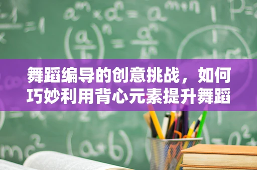 舞蹈编导的创意挑战，如何巧妙利用背心元素提升舞蹈表现力？