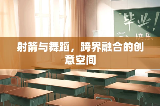 射箭与舞蹈，跨界融合的创意空间