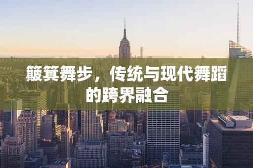 簸箕舞步，传统与现代舞蹈的跨界融合