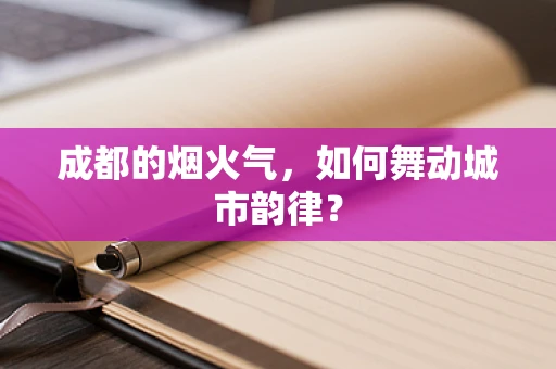 成都的烟火气，如何舞动城市韵律？