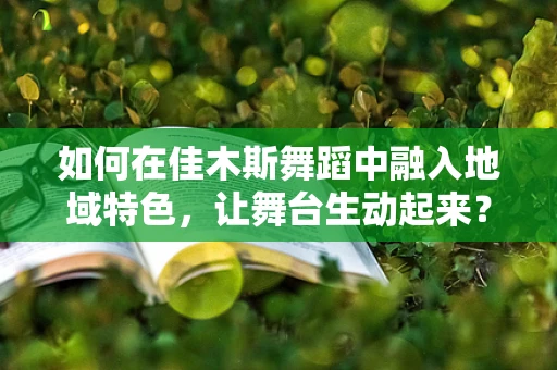 如何在佳木斯舞蹈中融入地域特色，让舞台生动起来？