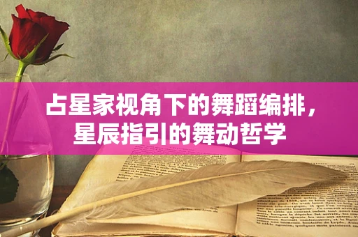 占星家视角下的舞蹈编排，星辰指引的舞动哲学