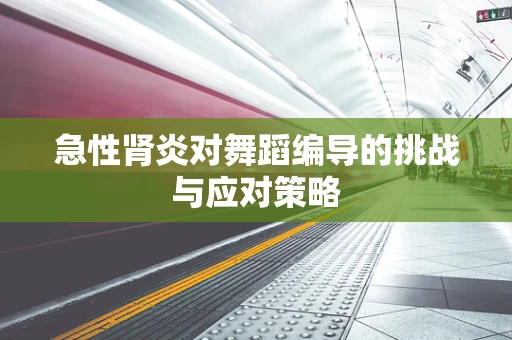 急性肾炎对舞蹈编导的挑战与应对策略