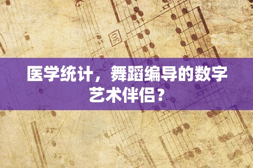 医学统计，舞蹈编导的数字艺术伴侣？