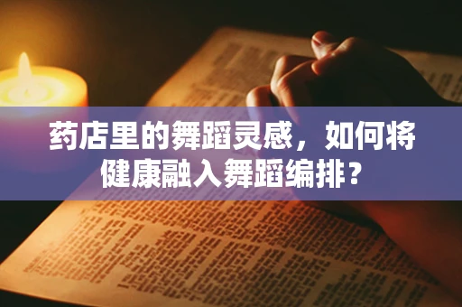 药店里的舞蹈灵感，如何将健康融入舞蹈编排？