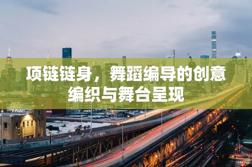 项链链身，舞蹈编导的创意编织与舞台呈现