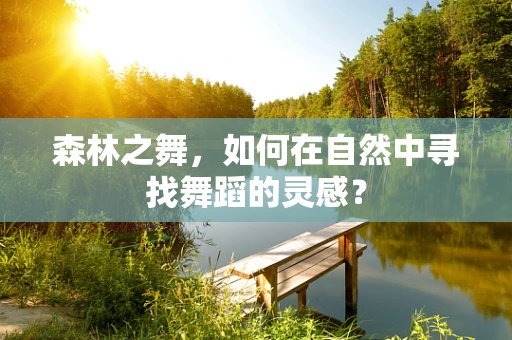 森林之舞，如何在自然中寻找舞蹈的灵感？