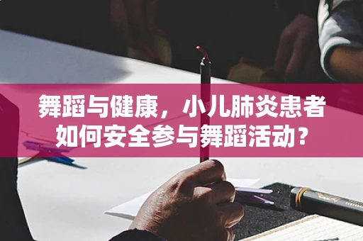 舞蹈与健康，小儿肺炎患者如何安全参与舞蹈活动？