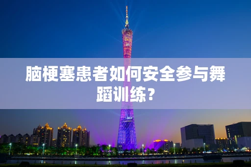 脑梗塞患者如何安全参与舞蹈训练？