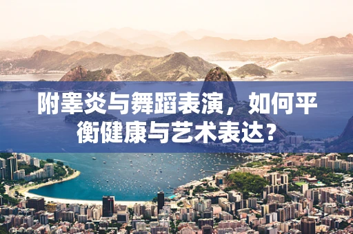 附睾炎与舞蹈表演，如何平衡健康与艺术表达？