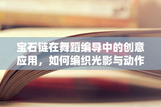 宝石链在舞蹈编导中的创意应用，如何编织光影与动作的璀璨交织？