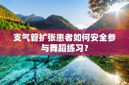 支气管扩张患者如何安全参与舞蹈练习？